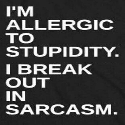 stupdidity allergic - sarcasm X