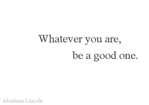 Whatever you are be a good one